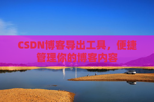 CSDN博客导出工具，便捷管理你的博客内容