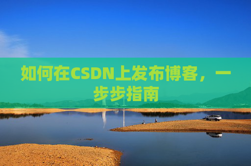 如何在CSDN上发布博客，一步步指南